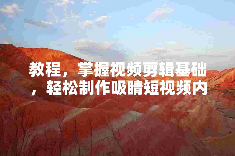 教程，掌握视频剪辑基础，轻松制作吸睛短视频内容。