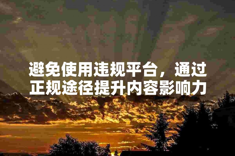 避免使用违规平台，通过正规途径提升内容影响力。