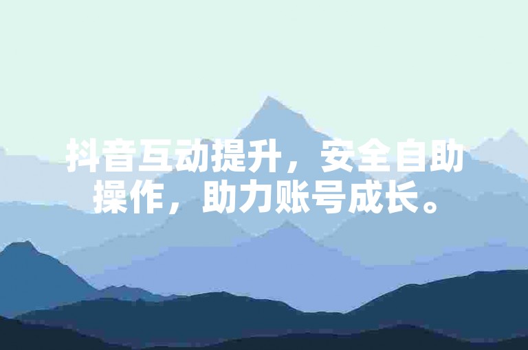 抖音互动提升，安全自助操作，助力账号成长。