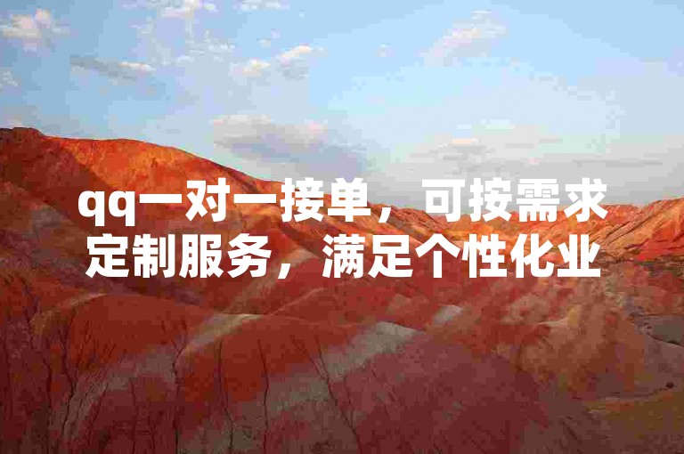 qq一对一接单，可按需求定制服务，满足个性化业务要求。