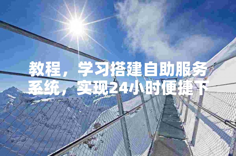 教程，学习搭建自助服务系统，实现24小时便捷下单。