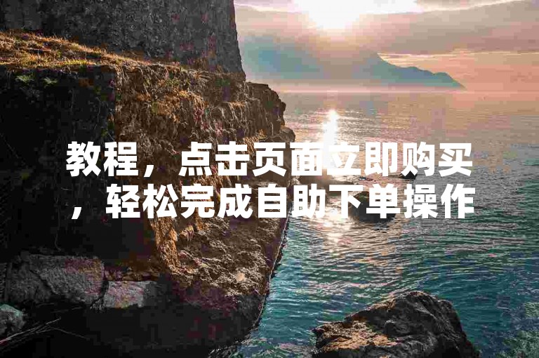 教程，点击页面立即购买，轻松完成自助下单操作。