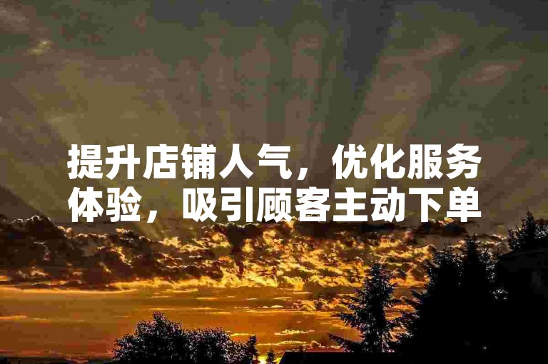 提升店铺人气，优化服务体验，吸引顾客主动下单。