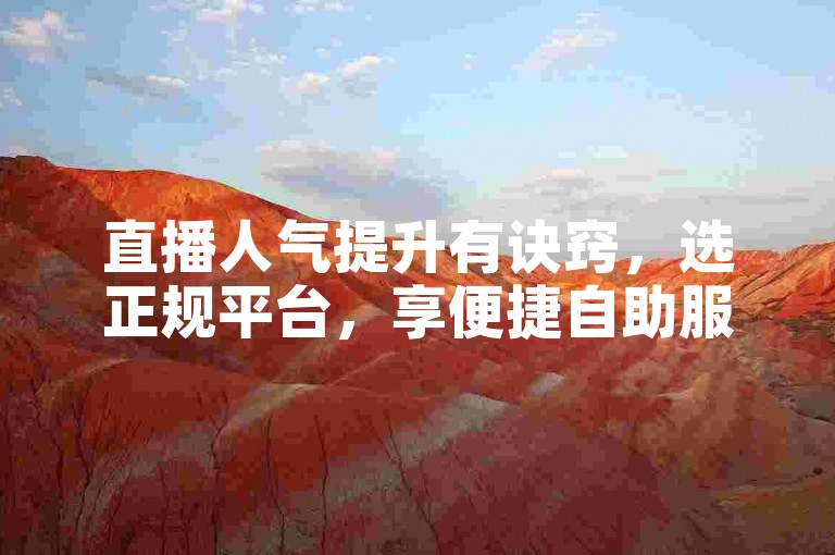 直播人气提升有诀窍，选正规平台，享便捷自助服务。