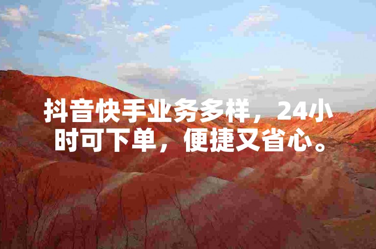 抖音快手业务多样，24小时可下单，便捷又省心。