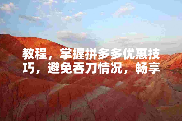 教程，掌握拼多多优惠技巧，避免吞刀情况，畅享实惠购物。