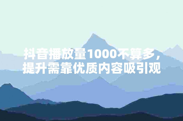 抖音播放量1000不算多，提升需靠优质内容吸引观众。