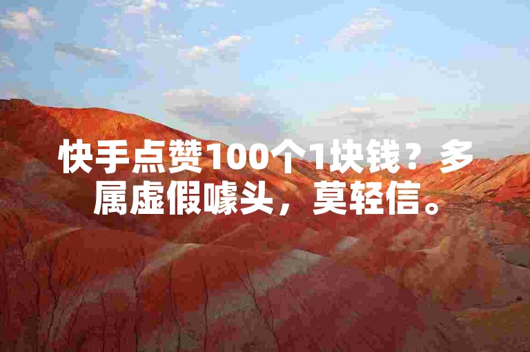 快手点赞100个1块钱？多属虚假噱头，莫轻信。