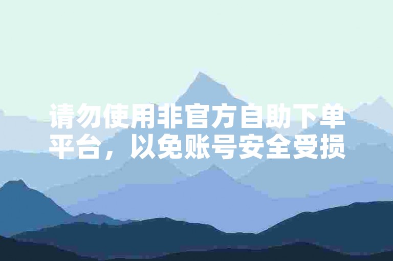 请勿使用非官方自助下单平台，以免账号安全受损。
