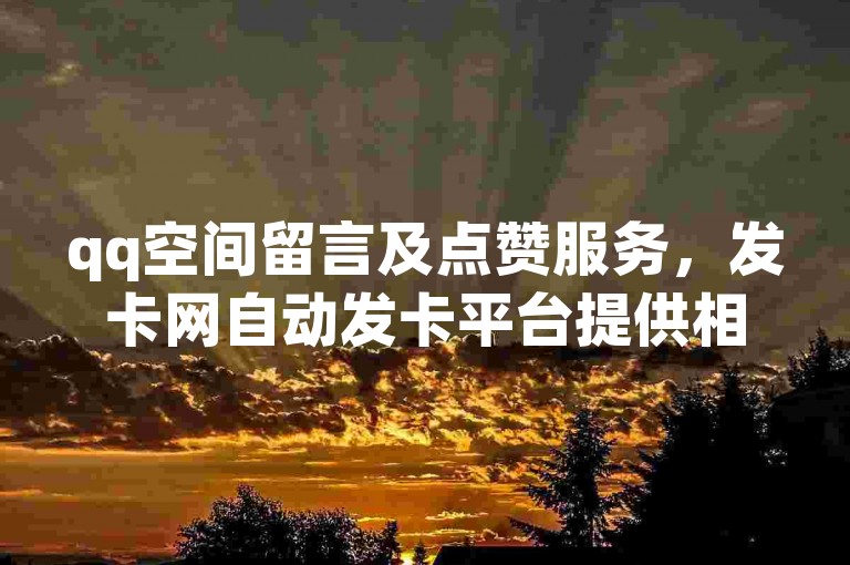 qq空间留言及点赞服务，发卡网自动发卡平台提供相关业务。