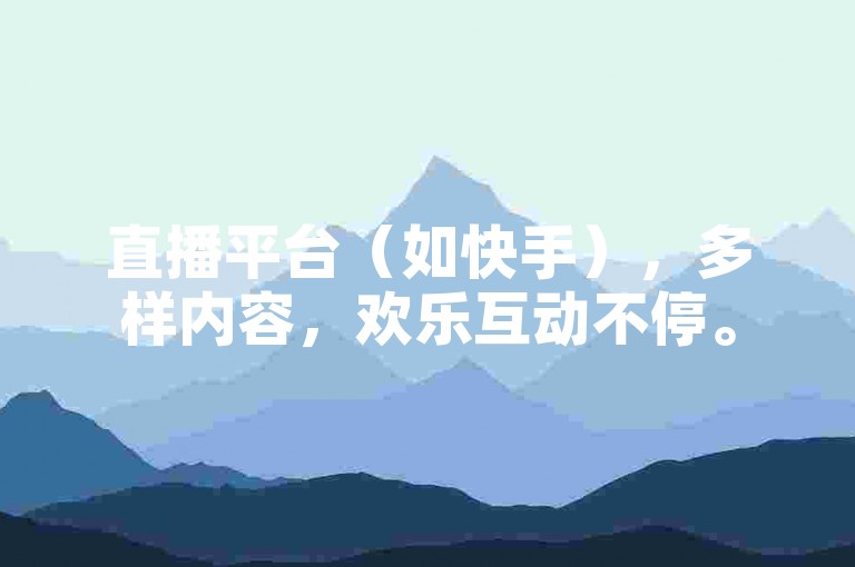 直播平台（如快手），多样内容，欢乐互动不停。