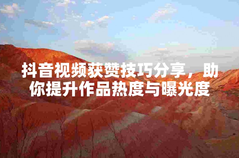 抖音视频获赞技巧分享，助你提升作品热度与曝光度。