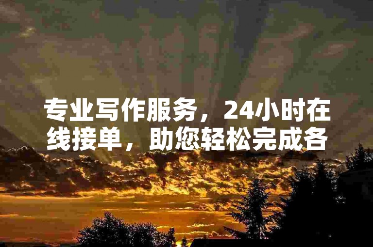 专业写作服务，24小时在线接单，助您轻松完成各类文案需求。