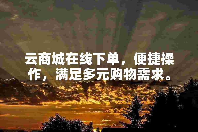 云商城在线下单，便捷操作，满足多元购物需求。