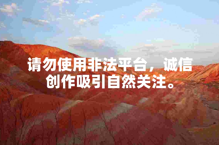 请勿使用非法平台，诚信创作吸引自然关注。