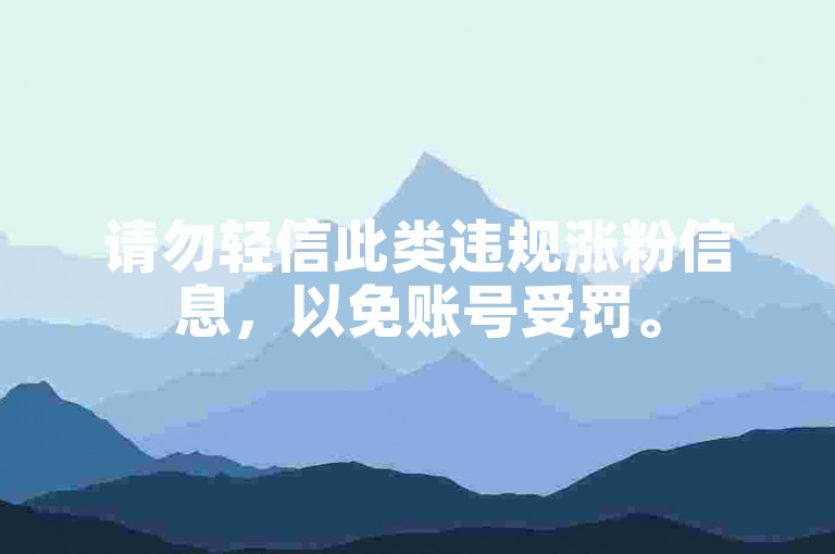 请勿轻信此类违规涨粉信息，以免账号受罚。