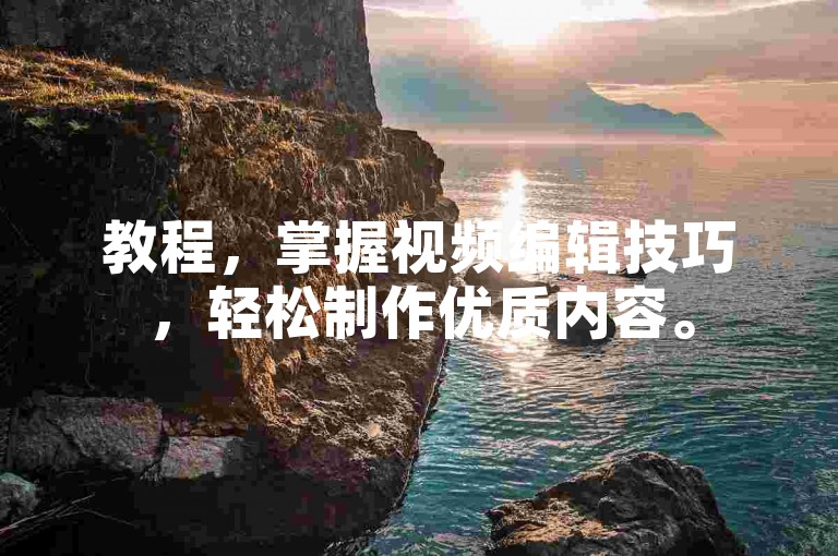 教程，掌握视频编辑技巧，轻松制作优质内容。