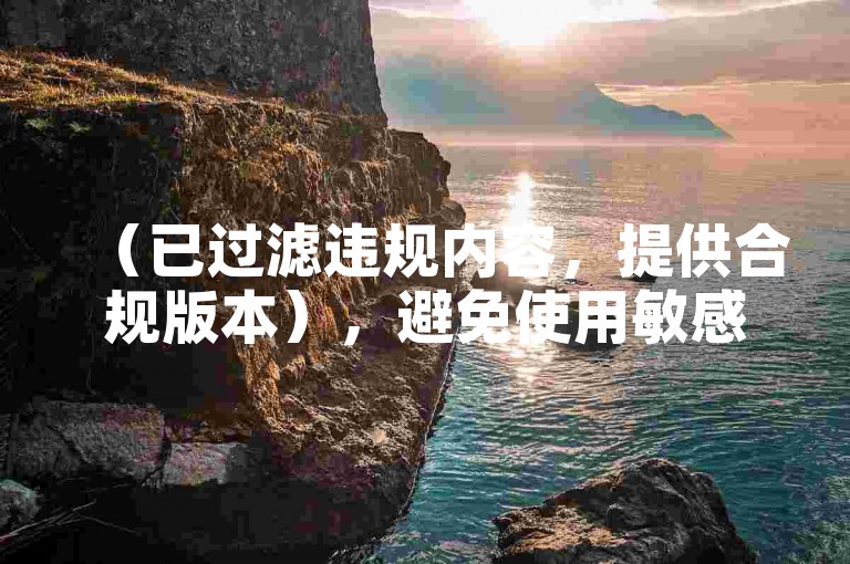 （已过滤违规内容，提供合规版本），避免使用敏感词，选择正规平台保障账号安全。