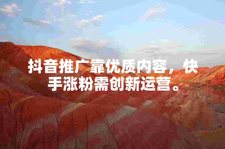 抖音推广靠优质内容，快手涨粉需创新运营。