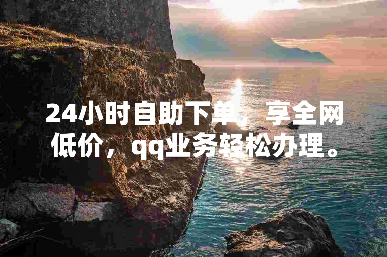 24小时自助下单，享全网低价，qq业务轻松办理。