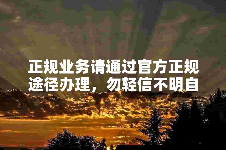 正规业务请通过官方正规途径办理，勿轻信不明自助下单网站。