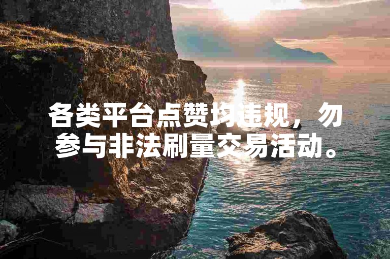 各类平台点赞均违规，勿参与非法刷量交易活动。