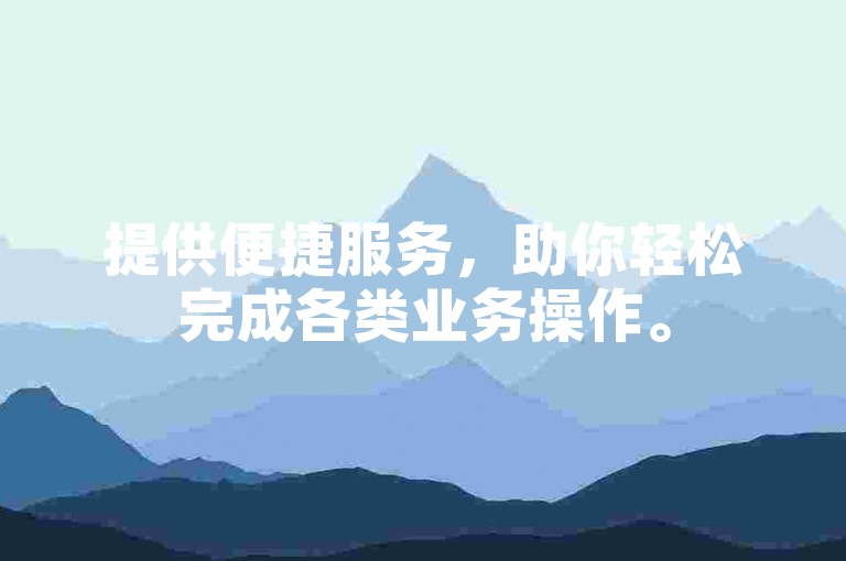 提供便捷服务，助你轻松完成各类业务操作。