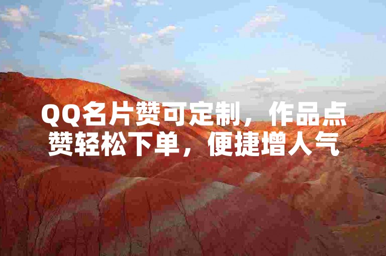 QQ名片赞可定制，作品点赞轻松下单，便捷增人气。