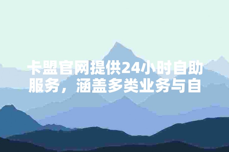 卡盟官网提供24小时自助服务，涵盖多类业务与自动发卡功能。