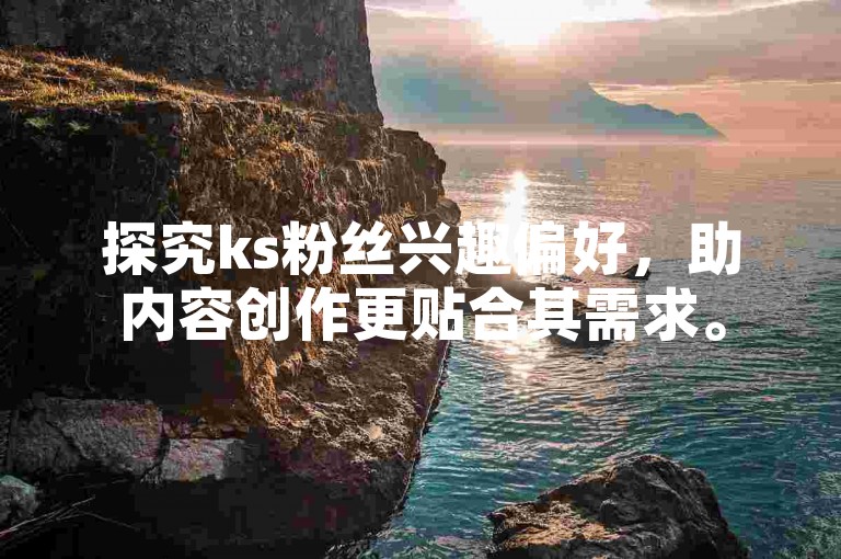 探究ks粉丝兴趣偏好，助内容创作更贴合其需求。