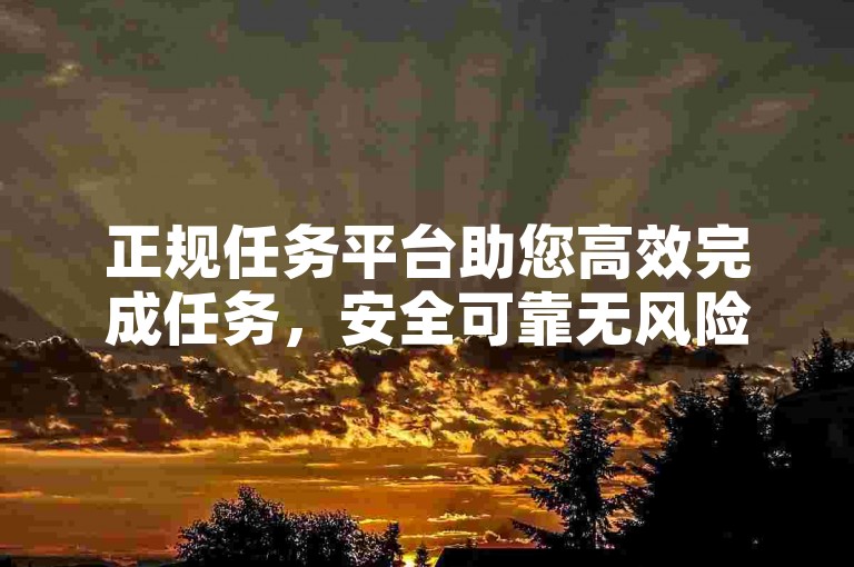 正规任务平台助您高效完成任务，安全可靠无风险。