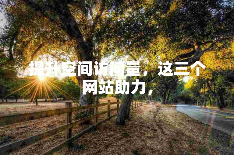 提升空间访问量，这三个网站助力，50000 量免费可参考。