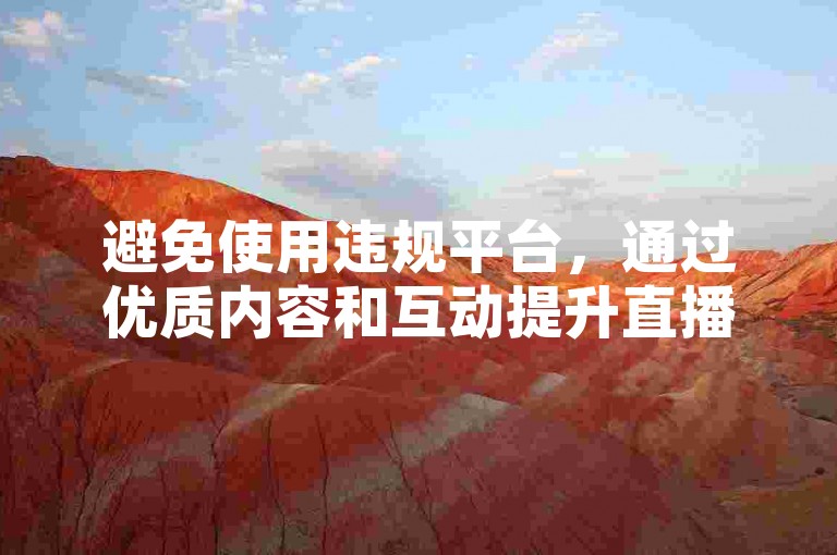避免使用违规平台，通过优质内容和互动提升直播人气。