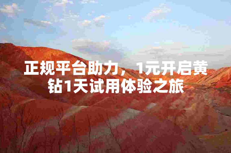 正规平台助力，1元开启黄钻1天试用体验之旅