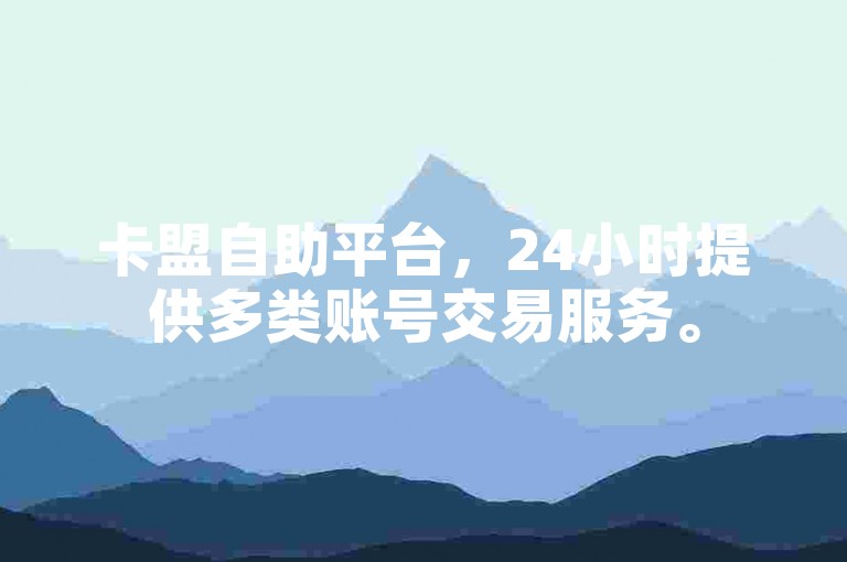 卡盟自助平台，24小时提供多类账号交易服务。