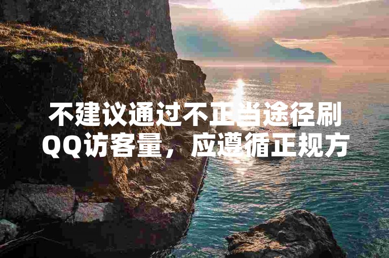 不建议通过不正当途径刷QQ访客量，应遵循正规方法提升。