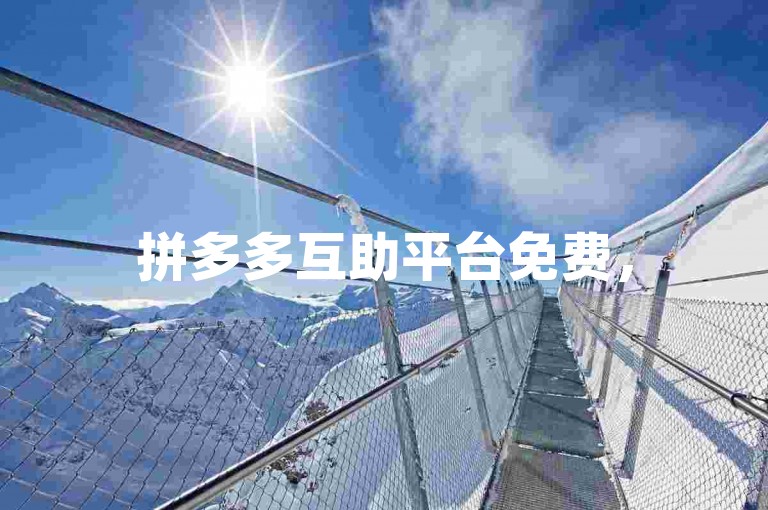 拼多多互助平台免费，500人可互帮助力享优惠。