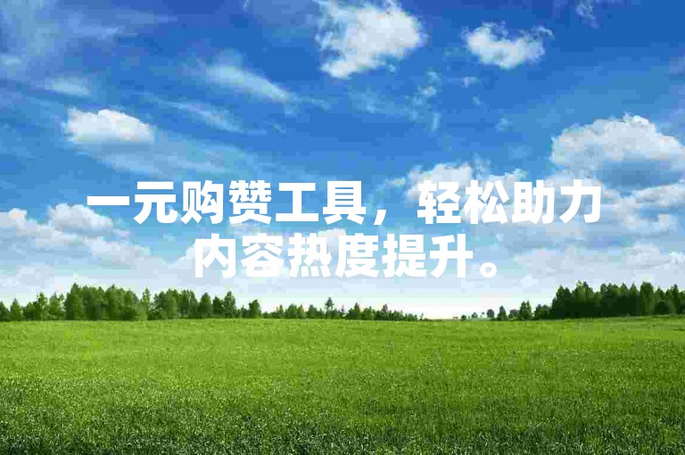 一元购赞工具，轻松助力内容热度提升。