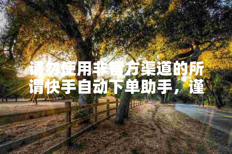 请勿使用非官方渠道的所谓快手自动下单助手，谨防风险。