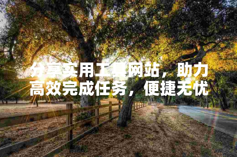分享实用工具网站，助力高效完成任务，便捷无忧。