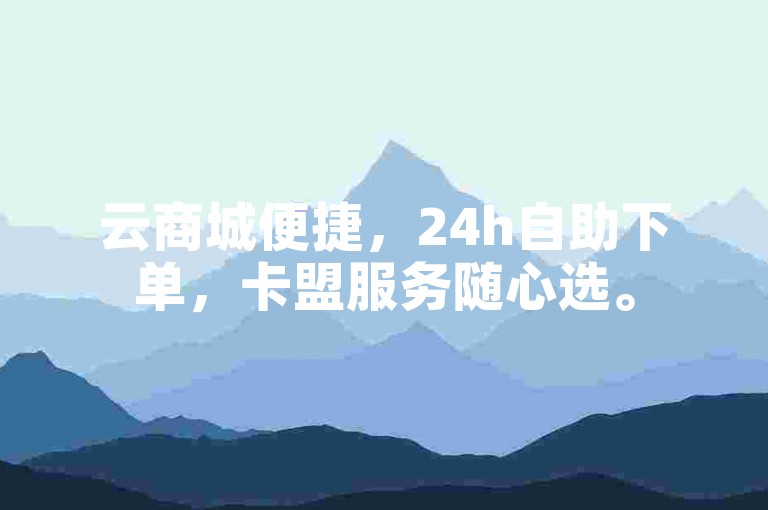 云商城便捷，24h自助下单，卡盟服务随心选。
