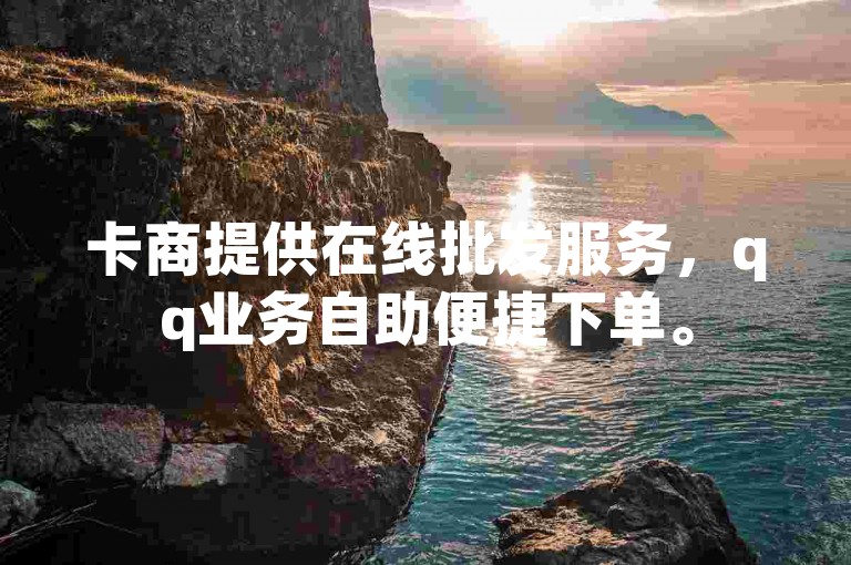 卡商提供在线批发服务，qq业务自助便捷下单。