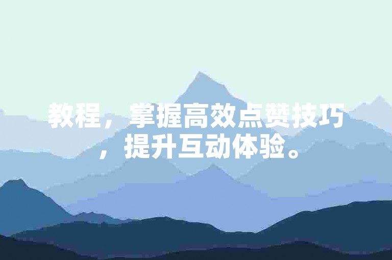 教程，掌握高效点赞技巧，提升互动体验。