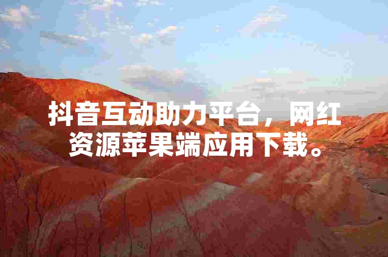 抖音互动助力平台，网红资源苹果端应用下载。