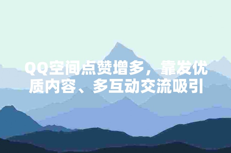 QQ空间点赞增多，靠发优质内容、多互动交流吸引访客。