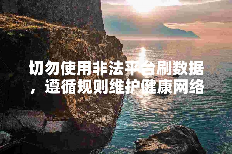 切勿使用非法平台刷数据，遵循规则维护健康网络环境。
