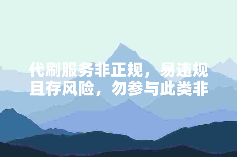 代刷服务非正规，易违规且存风险，勿参与此类非法业务。
