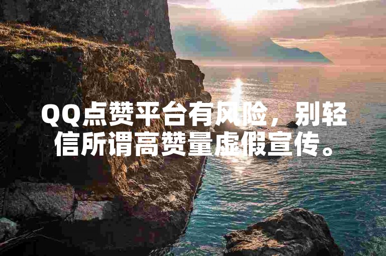 QQ点赞平台有风险，别轻信所谓高赞量虚假宣传。