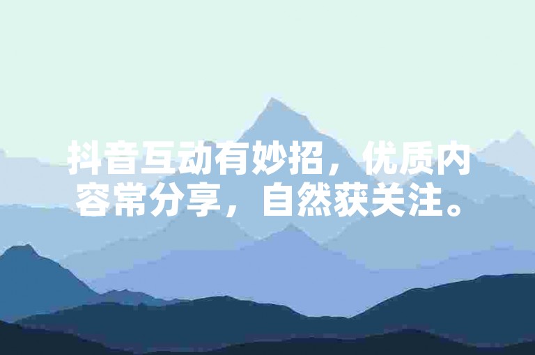 抖音互动有妙招，优质内容常分享，自然获关注。