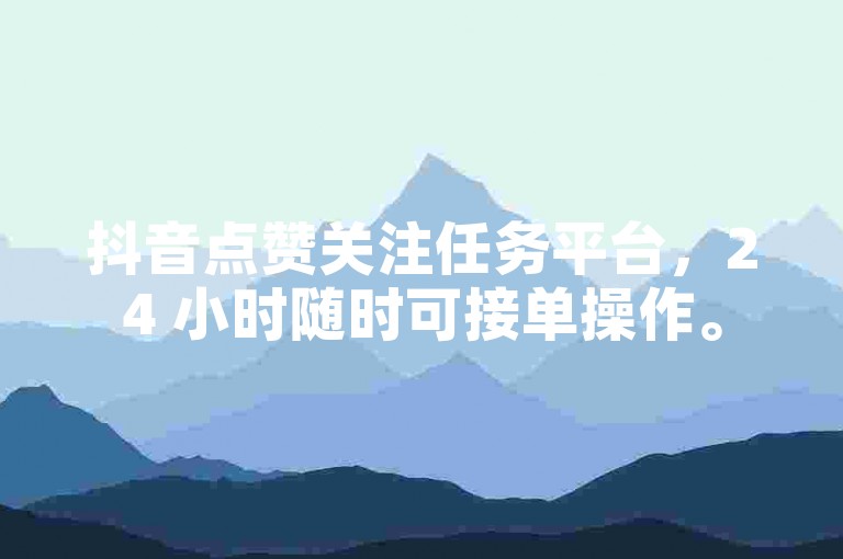 抖音点赞关注任务平台，24 小时随时可接单操作。